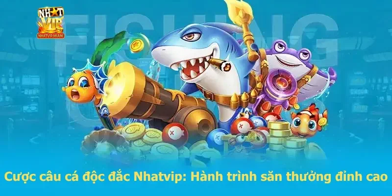 Cược câu cá độc đắc Nhatvip: Hành trình săn thưởng đỉnh cao
