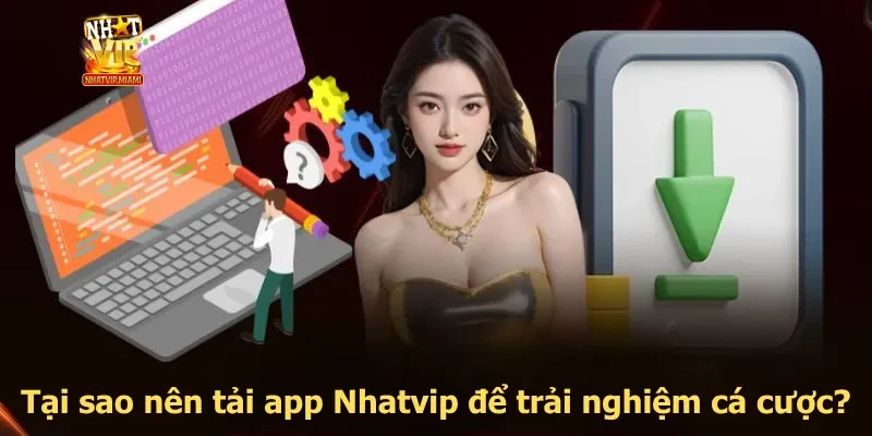 Tại sao nên tải app Nhatvip để trải nghiệm cá cược?