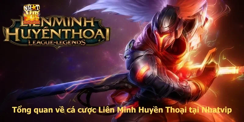 Tổng quan về cá cược Liên Minh Huyền Thoại tại Nhatvip