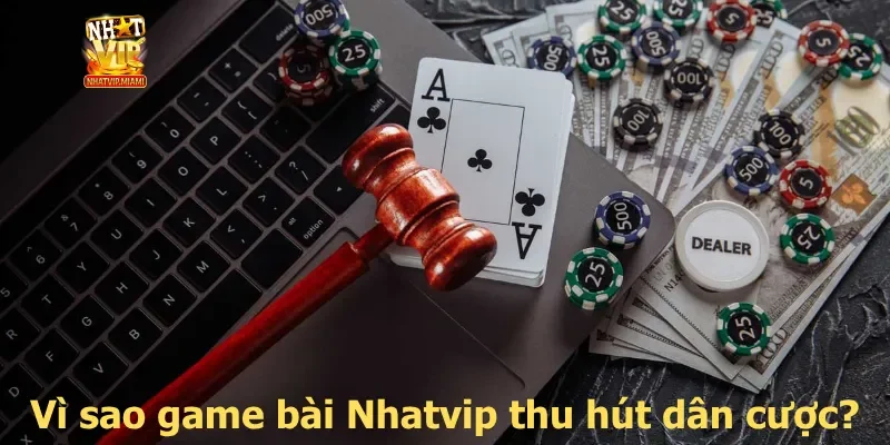 Vì sao game bài Nhatvip thu hút dân cược?